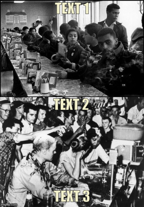 Lunch counter sit-in vs. backlash | TEXT 1; TEXT 2; TEXT 3 | image tagged in lunch counter sit-in vs backlash,segregation,racism,no racism,new template,custom template | made w/ Imgflip meme maker