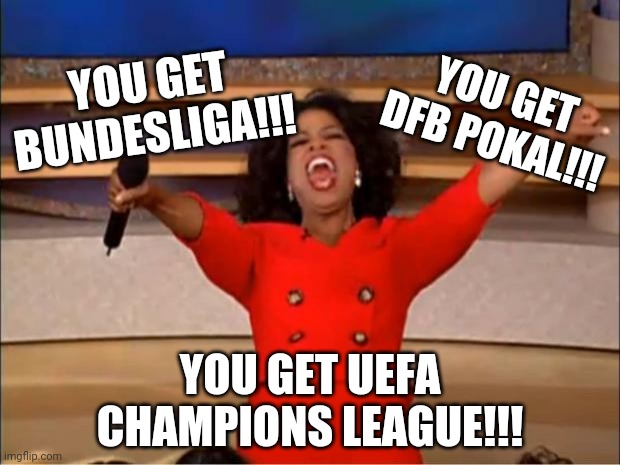 From Oprah to Bayern Munich (messer-upper) | YOU GET DFB POKAL!!! YOU GET BUNDESLIGA!!! YOU GET UEFA CHAMPIONS LEAGUE!!! | image tagged in memes,oprah you get a,bayern munich,champions league | made w/ Imgflip meme maker