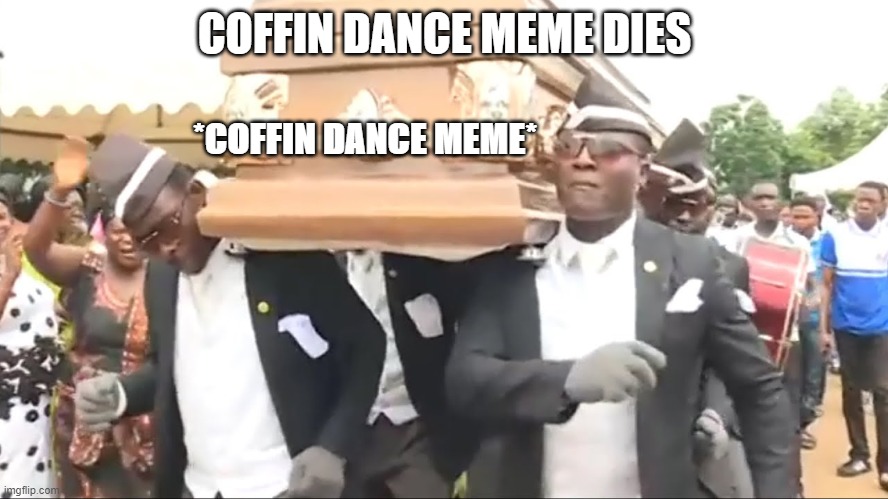 Coffin Dance | COFFIN DANCE MEME DIES; *COFFIN DANCE MEME* | image tagged in coffin dance | made w/ Imgflip meme maker