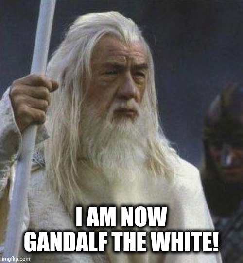 gandalf | I AM NOW GANDALF THE WHITE! | image tagged in gandalf | made w/ Imgflip meme maker