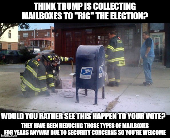 Trump collecting mailboxes is a good thing | THINK TRUMP IS COLLECTING MAILBOXES TO "RIG" THE ELECTION? WOULD YOU RATHER SEE THIS HAPPEN TO YOUR VOTE? THEY HAVE BEEN REDUCING THOSE TYPES OF MAILBOXES FOR YEARS ANYWAY DUE TO SECURITY CONCERNS SO YOU'RE WELCOME | image tagged in trump | made w/ Imgflip meme maker