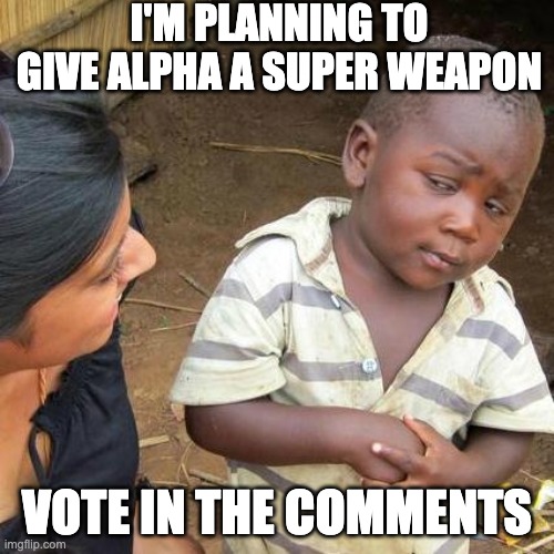 Third World Skeptical Kid | I'M PLANNING TO GIVE ALPHA A SUPER WEAPON; VOTE IN THE COMMENTS | image tagged in memes,third world skeptical kid | made w/ Imgflip meme maker