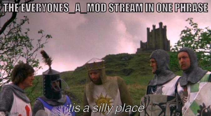 Contrary to rumor, I do not hate this stream, and I am not on a mission to kill humor on ImgFlip forever | THE EVERYONES_A_MOD STREAM IN ONE PHRASE | image tagged in monty python tis a silly place with text,meme stream,imgflip humor,humor,meanwhile on imgflip,imgflip trends | made w/ Imgflip meme maker