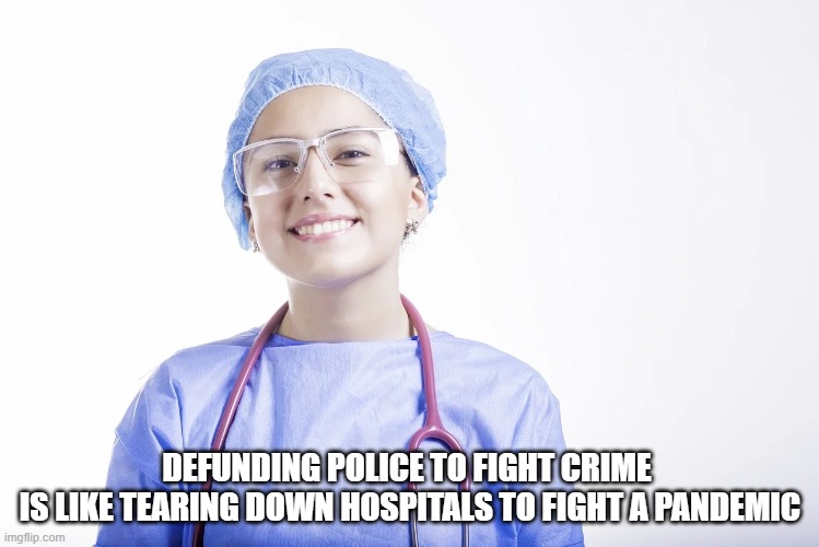 DEFUNDING POLICE TO FIGHT CRIME 
IS LIKE TEARING DOWN HOSPITALS TO FIGHT A PANDEMIC | image tagged in defunding police | made w/ Imgflip meme maker