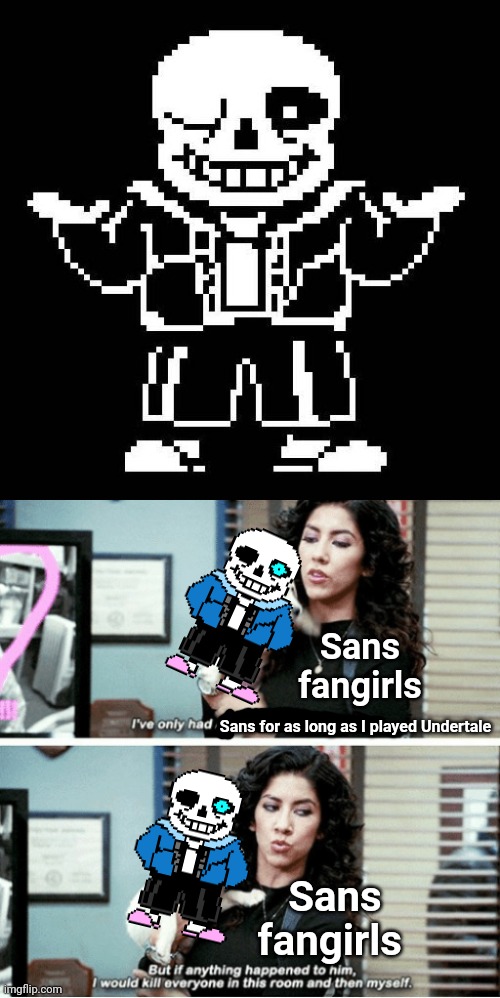 If you never seen a Sans fangirl, you are the luckiest person on Earth. | Sans fangirls; Sans for as long as I played Undertale; Sans fangirls | image tagged in sans undertale,kill everyone in this room and then myself,memes,undertale | made w/ Imgflip meme maker