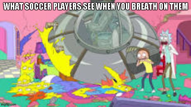 sorry for the low quality | WHAT SOCCER PLAYERS SEE WHEN YOU BREATH ON THEM | image tagged in rick and morty,the simpsons,spaceship,death | made w/ Imgflip meme maker