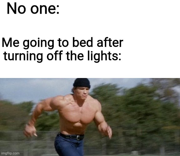 I tried to make this meme, but no one made this template, yet, so I made it. Feel free to use it. | No one:; Me going to bed after turning off the lights: | image tagged in arnold schwarzenegger running,funny,memes | made w/ Imgflip meme maker