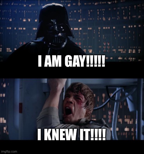 Star Wars No | I AM GAY!!!!! I KNEW IT!!!! | image tagged in memes,star wars no | made w/ Imgflip meme maker