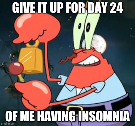 Mr Krabs Bell | GIVE IT UP FOR DAY 24; OF ME HAVING INSOMNIA | image tagged in mr krabs bell | made w/ Imgflip meme maker