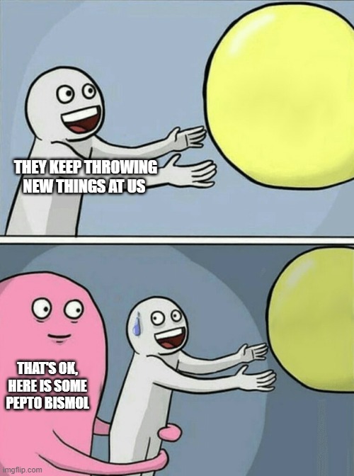 Running Away Balloon | THEY KEEP THROWING NEW THINGS AT US; THAT'S OK, HERE IS SOME PEPTO BISMOL | image tagged in memes,running away balloon | made w/ Imgflip meme maker