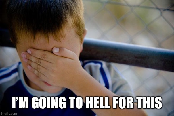 Confession Kid Meme | I’M GOING TO HELL FOR THIS | image tagged in memes,confession kid | made w/ Imgflip meme maker