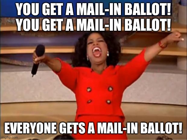 Oprah spreading mail-in ballots | YOU GET A MAIL-IN BALLOT! YOU GET A MAIL-IN BALLOT! EVERYONE GETS A MAIL-IN BALLOT! | image tagged in memes,oprah you get a,mail,vote,everyone,usps | made w/ Imgflip meme maker