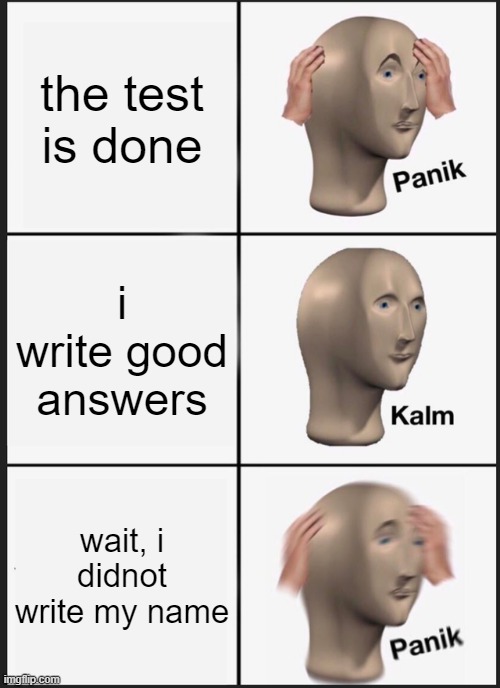 Panik Kalm Panik Meme |  the test is done; i write good
answers; wait, i didnot write my name | image tagged in memes,panik kalm panik | made w/ Imgflip meme maker