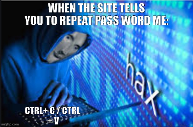 Hax |  WHEN THE SITE TELLS YOU TO REPEAT PASS WORD ME:; CTRL+ C / CTRL 
+ V | image tagged in hax | made w/ Imgflip meme maker