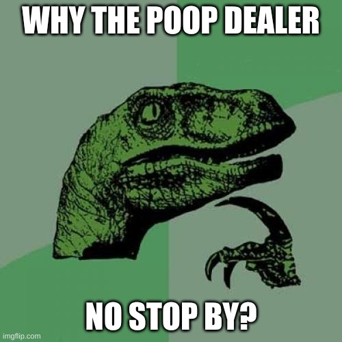 Philosoraptor Meme | WHY THE POOP DEALER; NO STOP BY? | image tagged in memes,philosoraptor | made w/ Imgflip meme maker