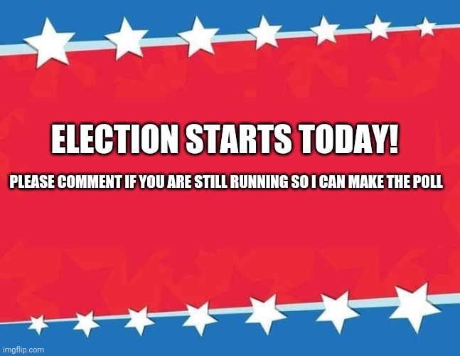 Election Banner blank | ELECTION STARTS TODAY! PLEASE COMMENT IF YOU ARE STILL RUNNING SO I CAN MAKE THE POLL | image tagged in election banner blank | made w/ Imgflip meme maker