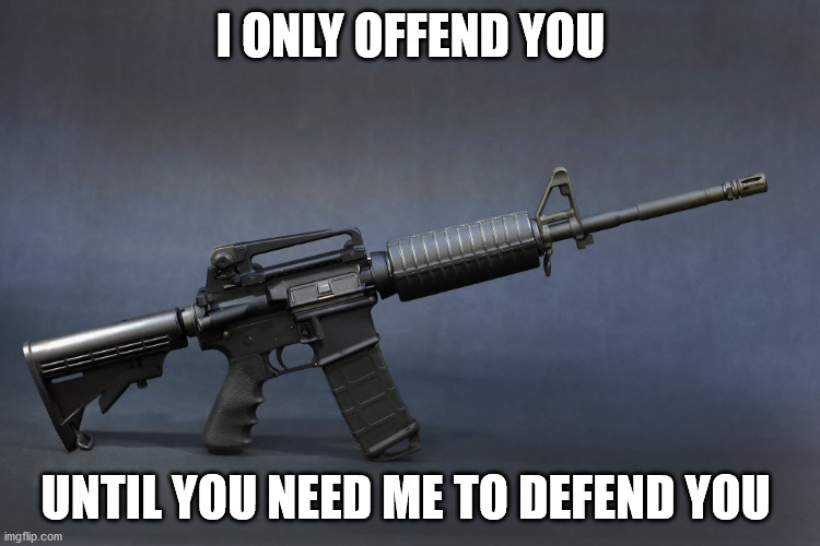 AR-15 | I ONLY OFFEND YOU; UNTIL YOU NEED ME TO DEFEND YOU | image tagged in ar-15 | made w/ Imgflip meme maker