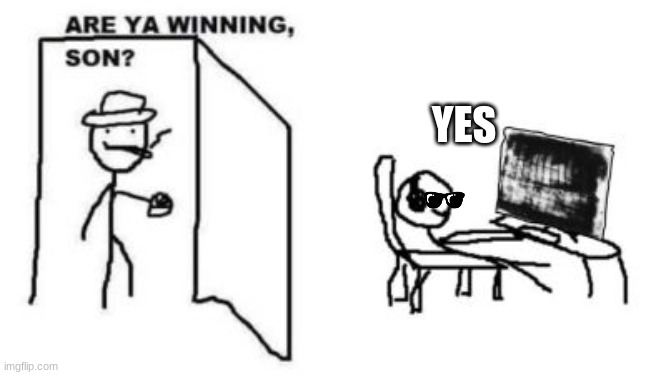 Are ya winning, son? | YES | image tagged in are ya winning son | made w/ Imgflip meme maker