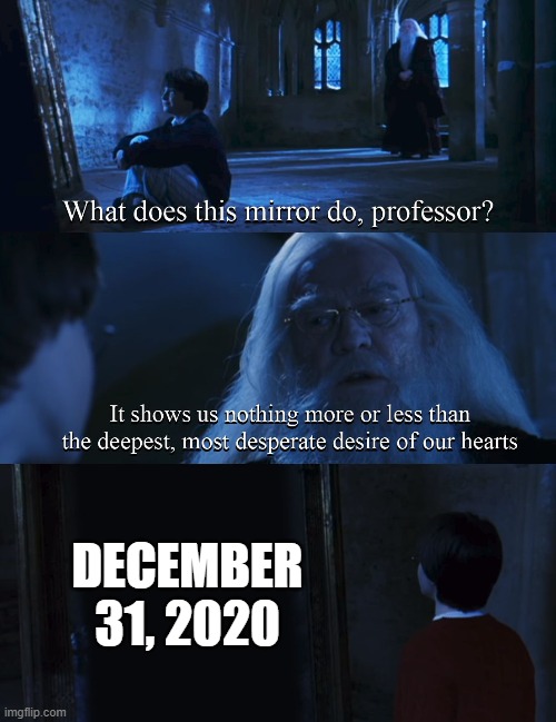 Harry potter mirror | DECEMBER 31, 2020 | image tagged in harry potter mirror | made w/ Imgflip meme maker