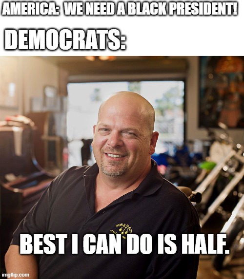 Why? | DEMOCRATS:; AMERICA:  WE NEED A BLACK PRESIDENT! BEST I CAN DO IS HALF. | image tagged in pawn shop ricky,politics | made w/ Imgflip meme maker