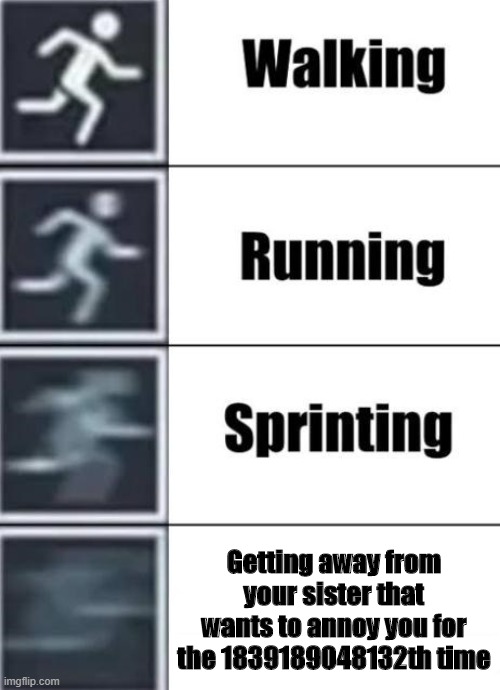 Walking, Running, Sprinting | Getting away from your sister that wants to annoy you for the 1839189048132th time | image tagged in walking running sprinting | made w/ Imgflip meme maker
