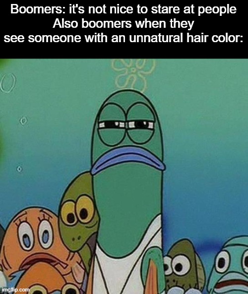 SpongeBob | Boomers: it's not nice to stare at people
Also boomers when they see someone with an unnatural hair color: | image tagged in spongebob,memes,staring,boomers | made w/ Imgflip meme maker
