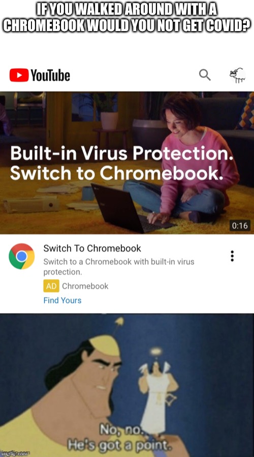 Or even better, get chromebook installed inside you, ok I’m going to far | IF YOU WALKED AROUND WITH A CHROMEBOOK WOULD YOU NOT GET COVID? | image tagged in no no hes got a point | made w/ Imgflip meme maker