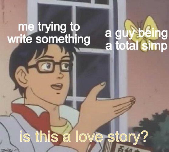 I'm sometimes brain dead while i'm writing | me trying to write something; a guy being a total simp; is this a love story? | image tagged in memes,is this a pigeon | made w/ Imgflip meme maker