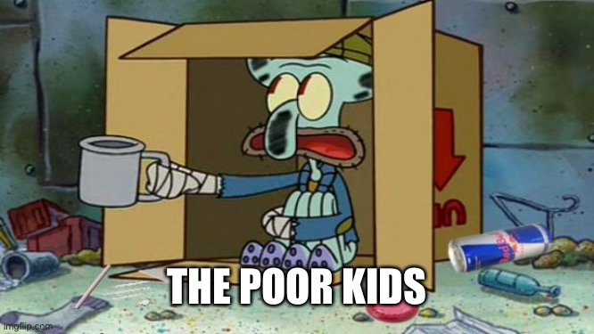 squidward poor | THE POOR KIDS | image tagged in squidward poor | made w/ Imgflip meme maker