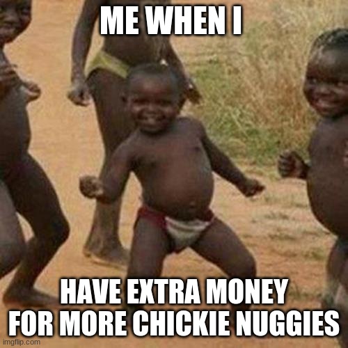 Third World Success Kid Meme | ME WHEN I; HAVE EXTRA MONEY FOR MORE CHICKIE NUGGIES | image tagged in memes,third world success kid | made w/ Imgflip meme maker