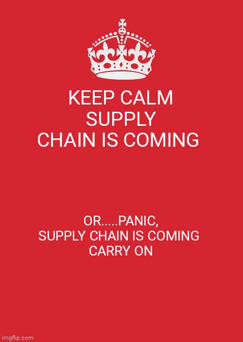 Keep Calm And Carry On Red Meme | KEEP CALM SUPPLY CHAIN IS COMING; OR.....PANIC, SUPPLY CHAIN IS COMING 
 CARRY ON | image tagged in memes,keep calm and carry on red | made w/ Imgflip meme maker
