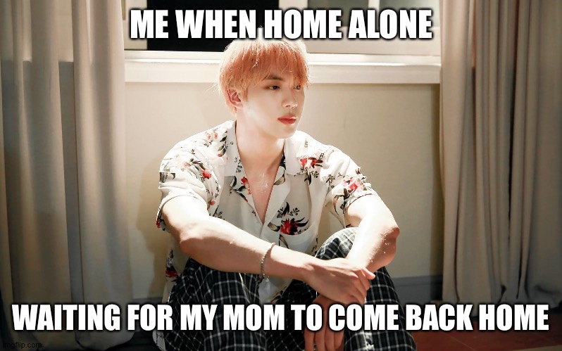 Jin |  ME WHEN HOME ALONE; WAITING FOR MY MOM TO COME BACK HOME | image tagged in jin | made w/ Imgflip meme maker