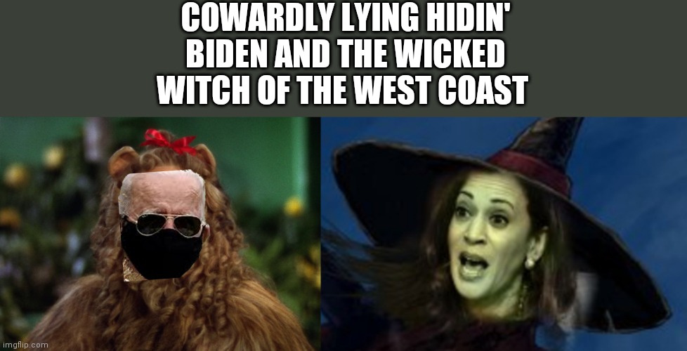 COWARDLY LYING HIDIN' BIDEN AND THE WICKED WITCH OF THE WEST COAST | image tagged in memes | made w/ Imgflip meme maker