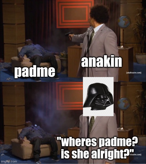 Who Killed Hannibal | anakin; padme; "wheres padme? is she alright?" | image tagged in memes,who killed hannibal,star wars | made w/ Imgflip meme maker