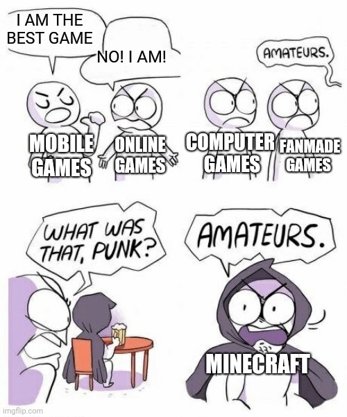 amateurs comic meme | I AM THE BEST GAME; NO! I AM! COMPUTER 
GAMES; MOBILE GAMES; FANMADE
GAMES; ONLINE GAMES; MINECRAFT | image tagged in amateurs comic meme | made w/ Imgflip meme maker