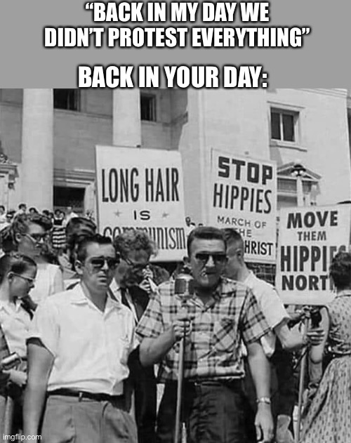 Some of the same people, most likely | “BACK IN MY DAY WE DIDN’T PROTEST EVERYTHING”; BACK IN YOUR DAY: | image tagged in 60s protest,protest,hippie,war,memes,change | made w/ Imgflip meme maker