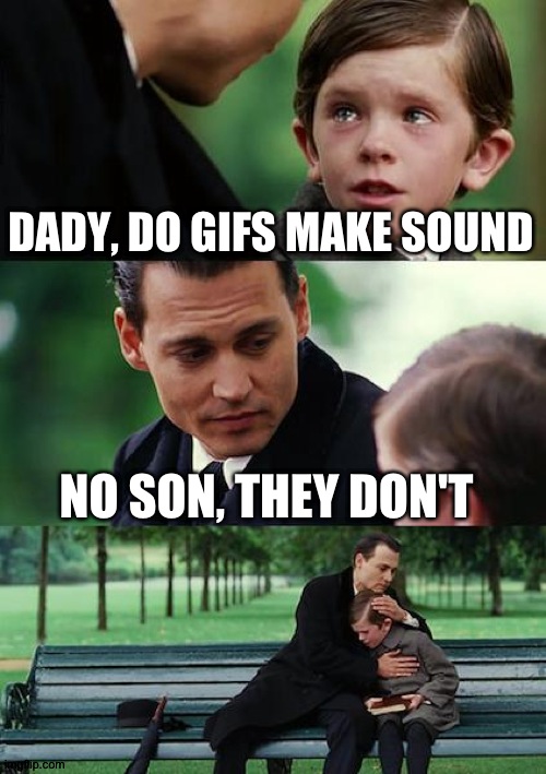Finding Neverland Meme | DADY, DO GIFS MAKE SOUND NO SON, THEY DON'T | image tagged in memes,finding neverland | made w/ Imgflip meme maker