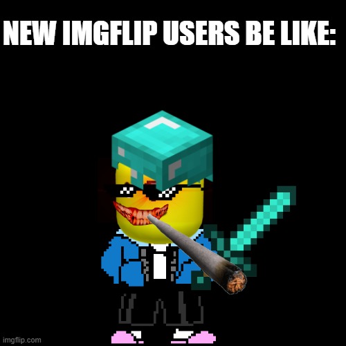 NEW IMGFLIP USERS BE LIKE: | image tagged in roblox,sans,minecraft,deal with it,new users | made w/ Imgflip meme maker