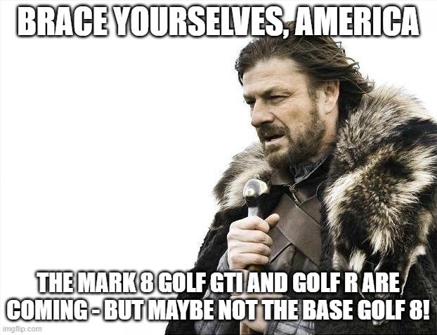 Brace Yourselves Eddard Stark Mark 8 Golf | BRACE YOURSELVES, AMERICA; THE MARK 8 GOLF GTI AND GOLF R ARE COMING - BUT MAYBE NOT THE BASE GOLF 8! | image tagged in memes,brace yourselves,vw golf 8,bring the base golf 8 to america | made w/ Imgflip meme maker
