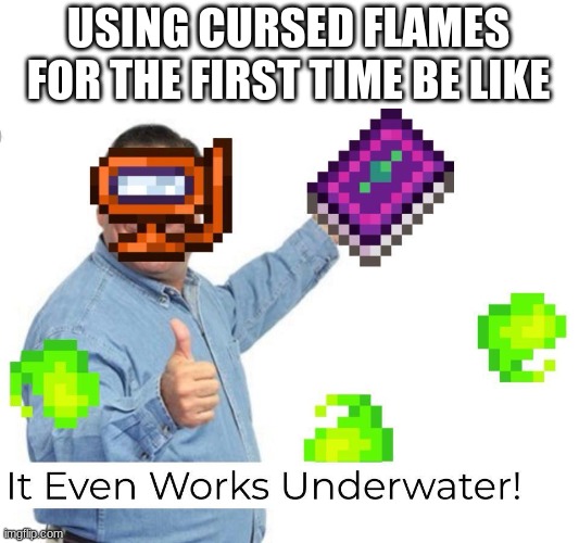 It even works underwater Terraria | USING CURSED FLAMES FOR THE FIRST TIME BE LIKE | image tagged in it even works underwater | made w/ Imgflip meme maker