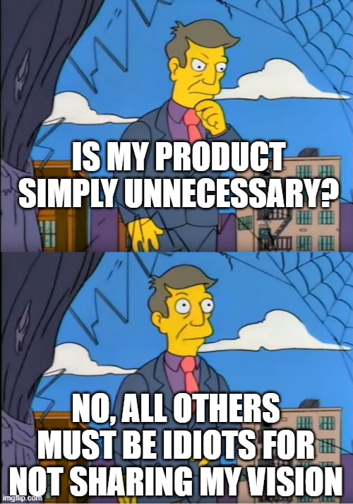 Skinner Out Of Touch | IS MY PRODUCT SIMPLY UNNECESSARY? NO, ALL OTHERS MUST BE IDIOTS FOR NOT SHARING MY VISION | image tagged in skinner out of touch | made w/ Imgflip meme maker