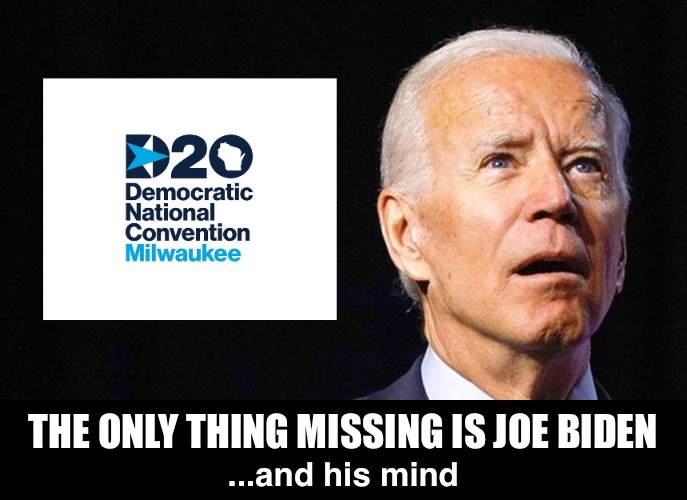 Will Kamala get more air time than Joe? | THE ONLY THING MISSING IS JOE BIDEN; ...and his mind | image tagged in joe biden,dnc | made w/ Imgflip meme maker