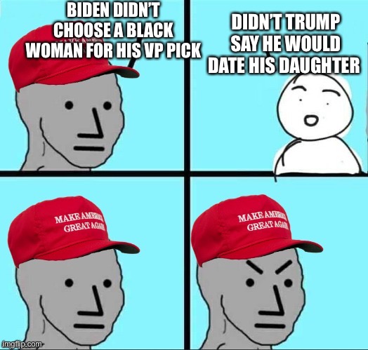 Incest | BIDEN DIDN’T CHOOSE A BLACK WOMAN FOR HIS VP PICK; DIDN’T TRUMP SAY HE WOULD DATE HIS DAUGHTER | image tagged in maga npc an an0nym0us template | made w/ Imgflip meme maker
