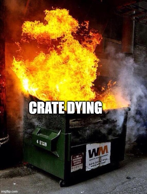 Dumpster Fire | CRATE DYING | image tagged in dumpster fire | made w/ Imgflip meme maker