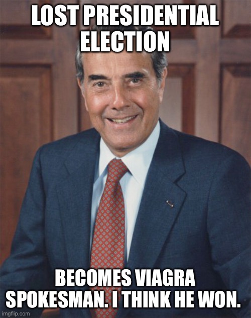 Bob Dole | LOST PRESIDENTIAL ELECTION; BECOMES VIAGRA SPOKESMAN. I THINK HE WON. | image tagged in bob dole,viagra,funny,funny memes,humor,presidency | made w/ Imgflip meme maker