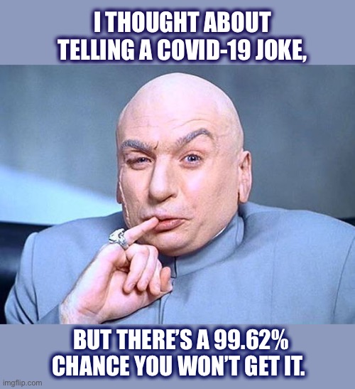 Only 0.38% of people will get this | I THOUGHT ABOUT TELLING A COVID-19 JOKE, BUT THERE’S A 99.62% CHANCE YOU WON’T GET IT. | image tagged in dr evil,joke,dad joke,bad pun,memes,funny | made w/ Imgflip meme maker