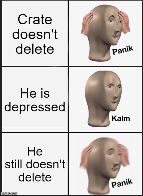 Panik Kalm Panik | Crate doesn't delete; He is depressed; He still doesn't delete | image tagged in memes,panik kalm panik | made w/ Imgflip meme maker