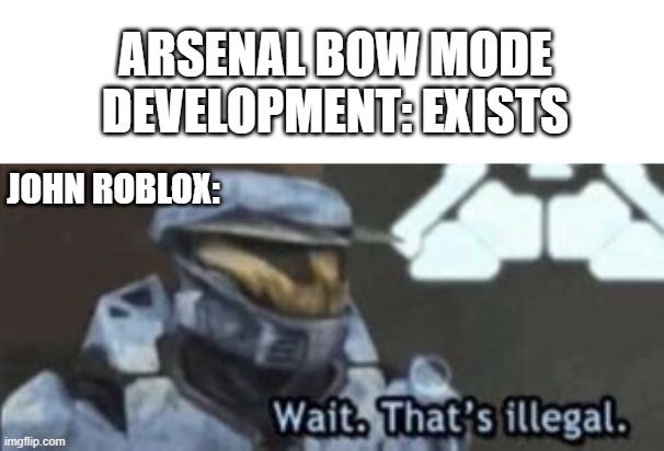 Bows suck in arsenal :( | ARSENAL BOW MODE DEVELOPMENT: EXISTS; JOHN ROBLOX: | image tagged in wait that's illegal,john roblox,roblox | made w/ Imgflip meme maker