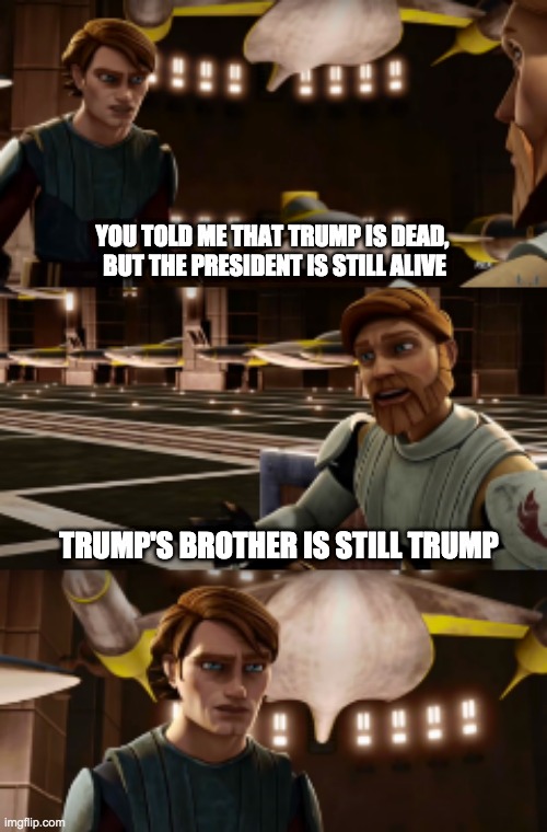 Obiwan's wise words | YOU TOLD ME THAT TRUMP IS DEAD, 
BUT THE PRESIDENT IS STILL ALIVE; TRUMP'S BROTHER IS STILL TRUMP | image tagged in memes,trump | made w/ Imgflip meme maker