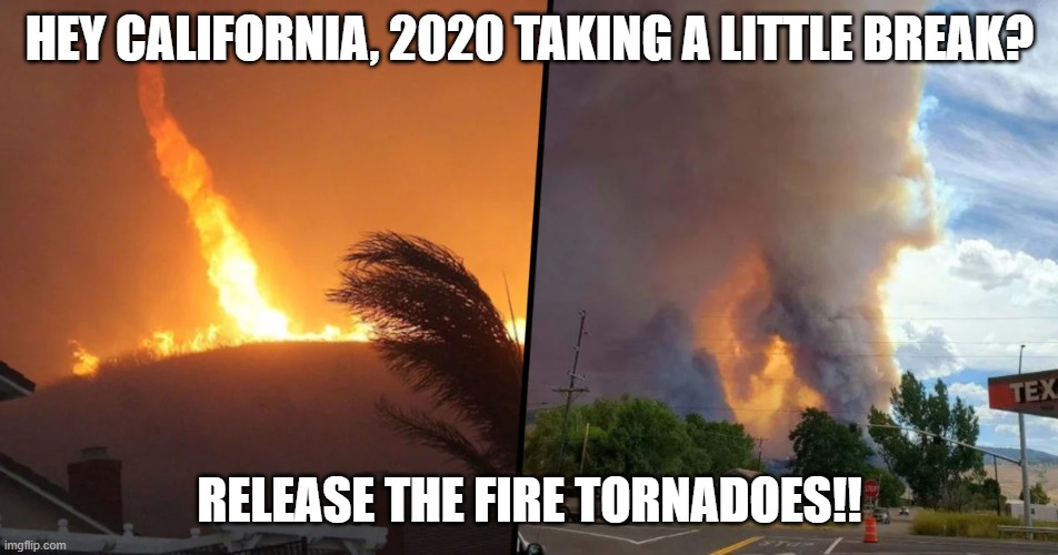 Fire Tornadoes | HEY CALIFORNIA, 2020 TAKING A LITTLE BREAK? RELEASE THE FIRE TORNADOES!! | image tagged in fire tornadoes,2020,california fires | made w/ Imgflip meme maker
